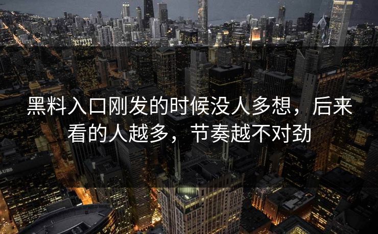 黑料入口刚发的时候没人多想,后来看的人越多,节奏越不对劲 黑料入口刚发的时候没人多想,后来看的人越多,节奏越不对劲