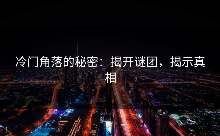 冷门角落的秘密：揭开谜团，揭示真相