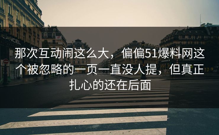 那次互动闹这么大，偏偏51爆料网这个被忽略的一页一直没人提，但真正扎心的还在后面
