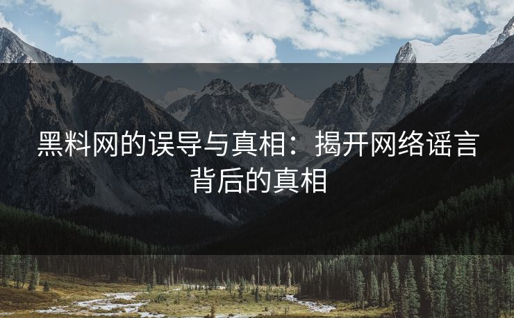 黑料网的误导与真相：揭开网络谣言背后的真相