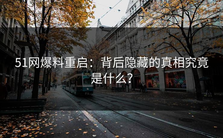 51网爆料重启:背后隐藏的真相究竟是什么? 51网爆料重启:背后隐藏的真相究竟是什么?