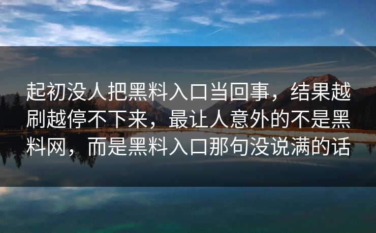 起初没人把黑料入口当回事,结果越刷越停不下来,最让人意外的不是黑料网,而是黑料入口那句没说满的话 起初没人把黑料入口当回事,结果越刷越停不下来,最让人意外的不是黑料网,而是黑料入口那句没说满的话