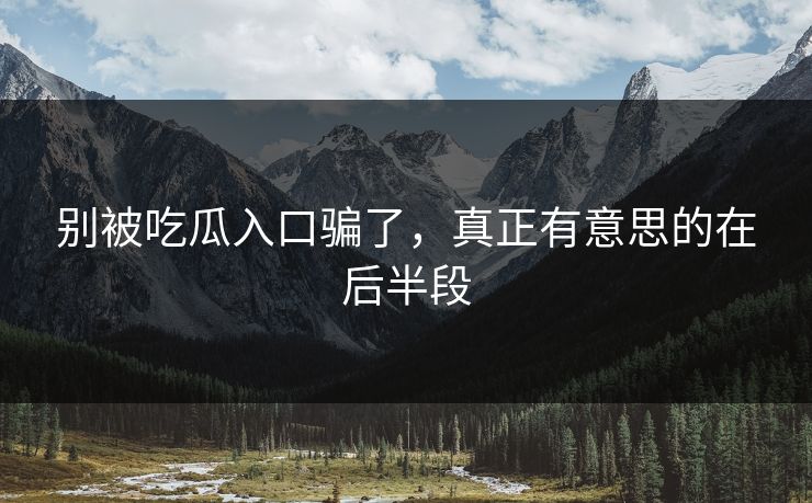 别被吃瓜入口骗了，真正有意思的在后半段