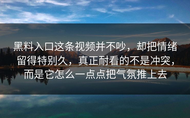 黑料入口这条视频并不吵，却把情绪留得特别久，真正耐看的不是冲突，而是它怎么一点点把气氛推上去