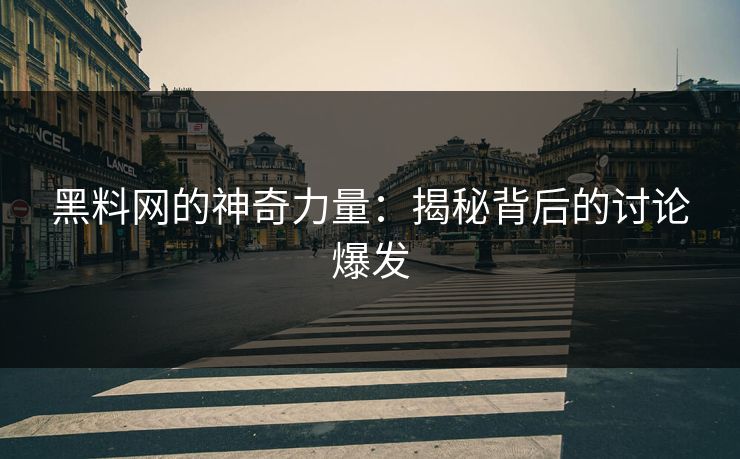 黑料网的神奇力量:揭秘背后的讨论爆发 黑料网的神奇力量:揭秘背后的讨论爆发